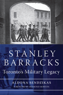 Stanley Barracks: Toronto's Military Legacy - Sendzikas, Aldona