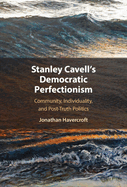Stanley Cavell's Democratic Perfectionism: Community, Individuality, and Post-Truth Politics