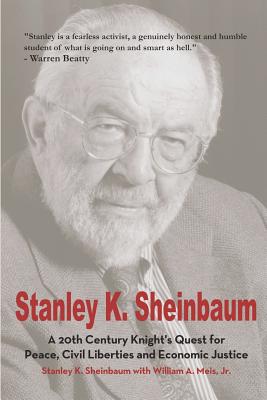 Stanley K. Sheinbaum: A 20th Century Knight's Quest for Peace, Civil Liberties and Economic Justice - Meis Jr, William a, and Sheinbaum, Stanley K