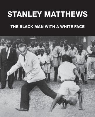 Stanley Matthews: The Black Man with a White Face - Francis, Geoff, and Gough, Jean (Contributions by), and Windridge, Paul (Designer)