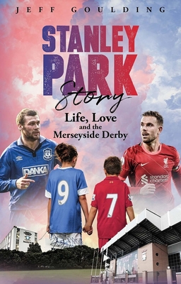 Stanley Park Story: Life, Love and the Merseyside Derby - Goulding, Jeff