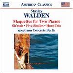 Stanley Walden: Maquettes for Two Pianos; Sh'mah; Five Similes; Horn Trio