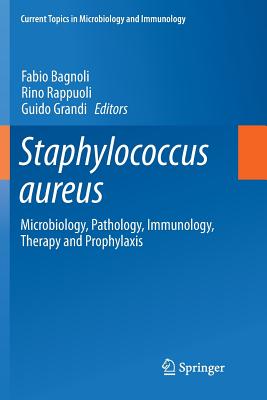 Staphylococcus Aureus: Microbiology, Pathology, Immunology, Therapy and Prophylaxis - Bagnoli, Fabio (Editor), and Rappuoli, Rino (Editor), and Grandi, Guido (Editor)