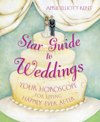 Star Guide to Weddings: Your Horoscope for Living Happily Ever After - Kent, April Elliott