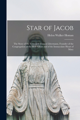 Star of Jacob; the Story of the Venerable Francis Libermann, Founder of the Congregation of the Holy Ghost and of the Immaculate Heart of Mary - Homan, Helen Walker 1893-1961