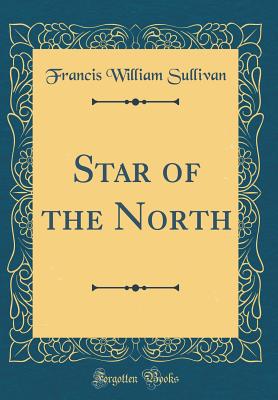 Star of the North (Classic Reprint) - Sullivan, Francis William