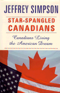 Star-Spangled Canadians: Canadians Living the American Dream - Simpson, Jeffrey