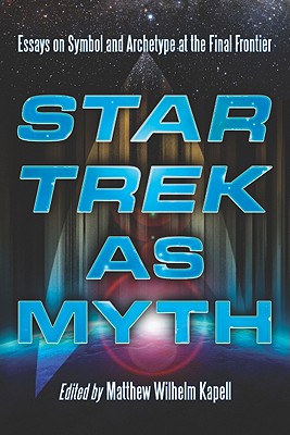Star Trek as Myth: Essays on Symbol and Archetype at the Final Frontier - Kapell, Matthew Wilhelm (Editor)