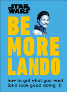 Star Wars Be More Lando: How to Get What You Want (and Look Good Doing It)