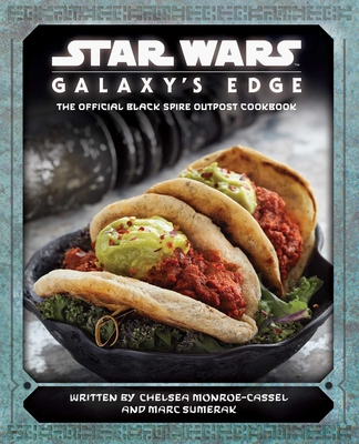 Star Wars: Galaxy's Edge: The Official Black Spire Outpost Cookbook - Monroe-Cassel, Chelsea, and Sumerak, Marc