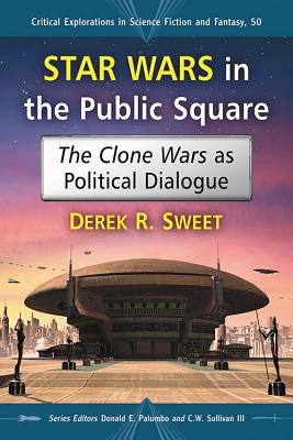 Star Wars in the Public Square: The Clone Wars as Political Dialogue - Sweet, Derek R, and Palumbo, Donald E (Editor), and Sullivan, C W, III (Editor)