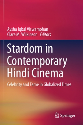 Stardom in Contemporary Hindi Cinema: Celebrity and Fame in Globalized Times - Viswamohan, Aysha Iqbal (Editor), and Wilkinson, Clare M (Editor)
