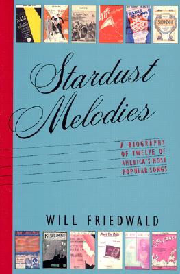 Stardust Melodies: The Biography of Twelve of America's Most Popular Songs - Friedwald, Will