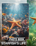 Starfish's Life Photo Book: Explore The Fascinating Journey Of Starfish Through 40 Stunning Images Inside