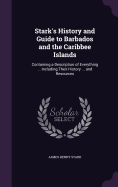 Stark's History and Guide to Barbados and the Caribbee Islands: Containing a Description of Everything ... Including Their History ... and Resources