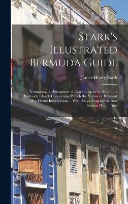 Stark's Illustrated Bermuda Guide: Containing a Description of Everything on or About the Bermuda Islands Concerning Which the Visitor or Resident may Desire Information ... With Maps, Engravings, and Sixteen Photoprints - Stark, James Henry