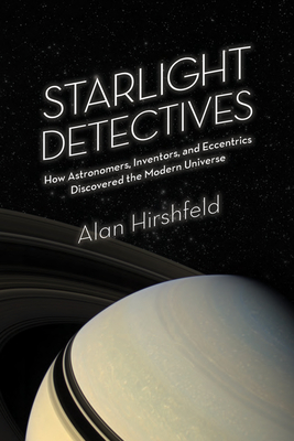 Starlight Detectives: How Astronomers, Inventors, and Eccentrics Discovered the Modern Universe - Hirshfeld, Alan