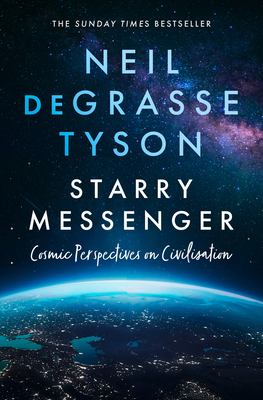 Starry Messenger: Cosmic Perspectives on Civilisation - Tyson, Neil deGrasse