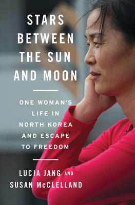 Stars Between the Sun and Moon: One Woman's Life in North Korea and Escape to Freedom - Jang, Lucia, and McClelland, Susan