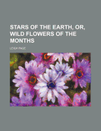 Stars of the Earth, Or, Wild Flowers of the Months