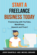 Start a Freelance Business Today: Freelancing with YouTube, WordPress, Upwork and Fiverr!