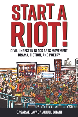 Start a Riot!: Civil Unrest in Black Arts Movement Drama, Fiction, and Poetry - Abdul-Ghani, Casarae Lavada