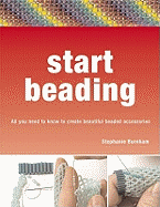 Start Beading: All You Need to Know to Create Beautiful Accessories