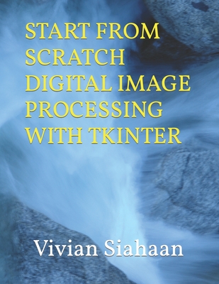 Start from Scratch Digital Image Processing with Tkinter - Sianipar, Rismon Hasiholan, and Siahaan, Vivian