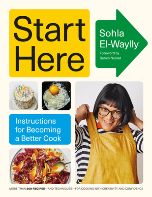 Start Here: Instructions for Becoming a Better Cook: A Cookbook - El-Waylly, Sohla, and Nosrat, Samin (Foreword by)