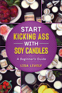 Start Kicking Ass with Container Soy Candle Making: Tired of Heat Guns, Sinkholes, Wet Spots, and Other Things That Totally Piss You Off When Making Container Soy Candles? Here's My Step-By-Step Single-Pour Method Including Specific Supplies & Recipes...