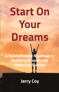 Start On Your Dreams: A Revolutionary Roadmap to Realizing Dreams and Achieving Success