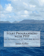 Start Programming with PHP: An Introduction to PHP and MySQL - Kelley, James