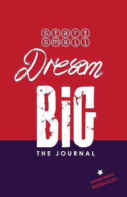 Start Small Dream Big - The Journal: Entrepreneur Inspiration - Holloway, Julie M