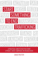 Start Something to End Trafficking: A Practical Guide to Help You Start a Project, Event, Campaign, or Organization
