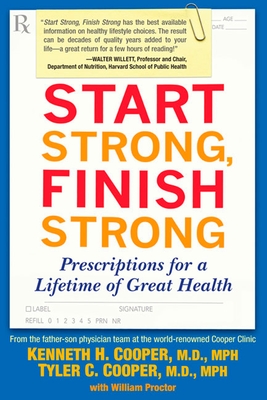Start Strong, Finish Strong: Prescriptions for a Lifetime of Great Health - Cooper, Kenneth, and Cooper, Tyler
