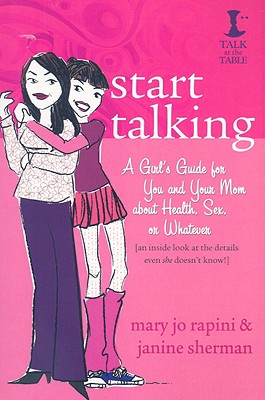 Start Talking: A Girl's Guide for You and Your Mom about Health, Sex, or Whatever: An Inside Look at the Details Even She Doesn't Know! - Rapini, Mary Jo, and Sherman, Janine