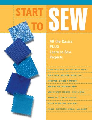 Start to Sew: All the Basics Plus Learn-To-Sew Projects - Editors of Creative Publishing International