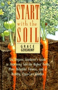 Start with the Soil: The Organic Gardener's Guide to Improving Soil for Higher Yields, More..... - Gershuny, Grace