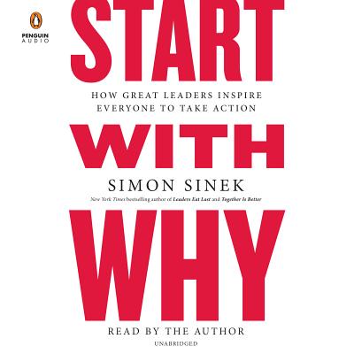 Start with Why: How Great Leaders Inspire Everyone to Take Action - Sinek, Simon (Read by)