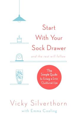 Start with Your Sock Drawer: The Simple Guide to Living a Less Cluttered Life - Silverthorn, Vicky