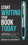 Start Writing Your Book Today: A Step-By-Step Plan to Write Your Nonfiction Book, from First Draft to Finished Manuscript