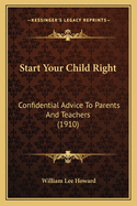 Start Your Child Right: Confidential Advice To Parents And Teachers (1910)