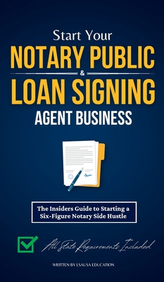 Start Your Notary Public & Loan Signing Agent Business: The Insiders Guide to Starting a Six-Figure Notary Side Hustle (All State Requirements Included) - Education, Lsausa