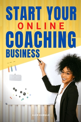 Start Your Online Coaching Business: A New Wonderful Career Opportunity - Damale, Alex