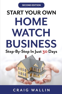 Start Your Own Home Watch Business: Step-by-Step In Just 30 Days - Wallin, Craig