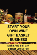 Start Your Own Wine Gift Basket Business: Make And Sell Gift Basket Like A Pro: Gift Basket Business Structure