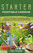 Starter Vegetable Gardens: A Practical Guide to Grow Your Vegetables and Fruit. Discover the Effectiveness of Growing Your Garden by Using the Raised Bed Technique. Grow More Using Less Space!