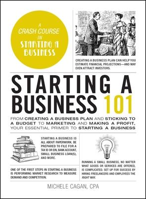 Starting a Business 101: From Creating a Business Plan and Sticking to a Budget to Marketing and Making a Profit, Your Essential Primer to Starting a Business - Cagan, Michele, CPA