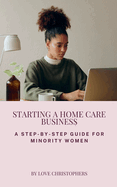 Starting a Home Care Business: A Step-by-Step Guide for Minority Women