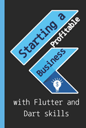 Starting a profitable business with Flutter and Dart skills: Guide to Learn Flutter Quickly With No Prior Experience (Computer Programming), introductory guide to building cross-platform mobile applications with Flutter and Dart